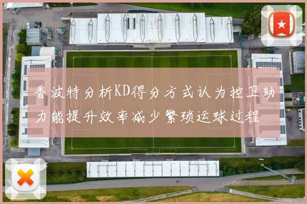香波特分析KD得分方式认为控卫助力能提升效率减少繁琐运球过程