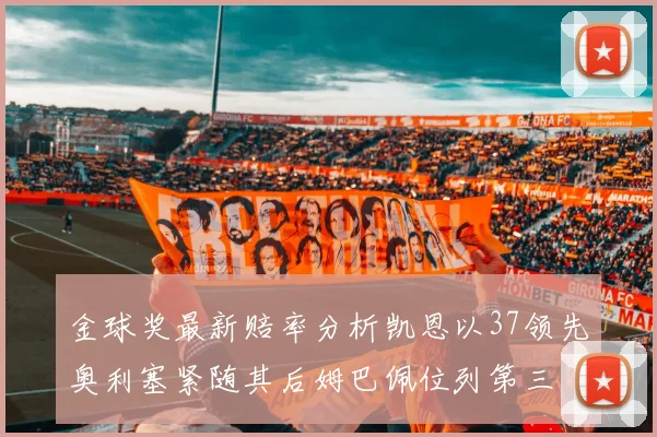 金球奖最新赔率分析凯恩以37领先奥利塞紧随其后姆巴佩位列第三