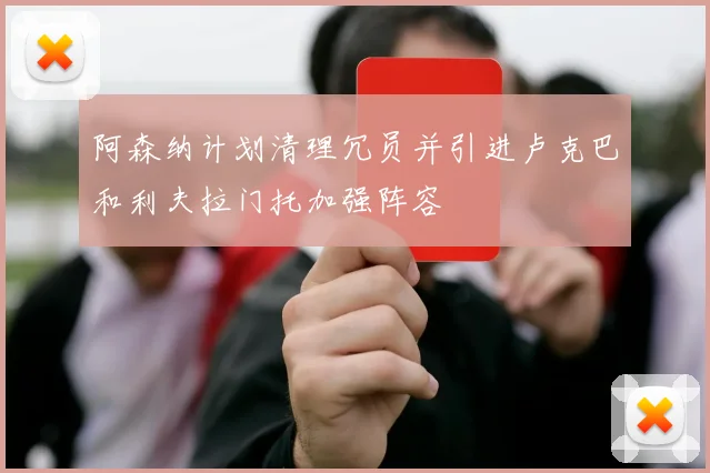 阿森纳计划清理冗员并引进卢克巴和利夫拉门托加强阵容
