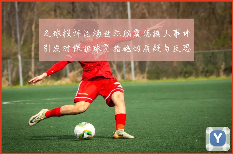 足球报评论杨世元脑震荡换人事件引发对保护球员措施的质疑与反思