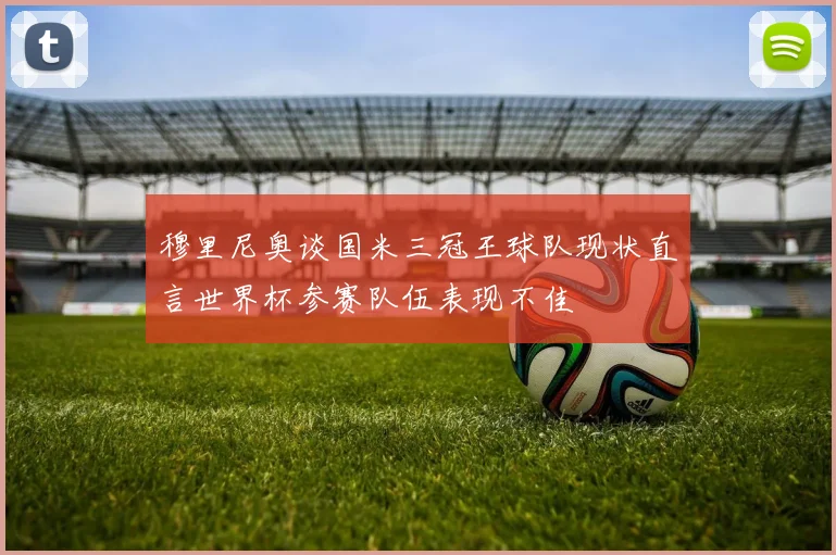 穆里尼奥谈国米三冠王球队现状直言世界杯参赛队伍表现不佳