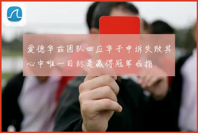 爱德华兹团队回应华子申诉失败其心中唯一目标是赢得冠军戒指