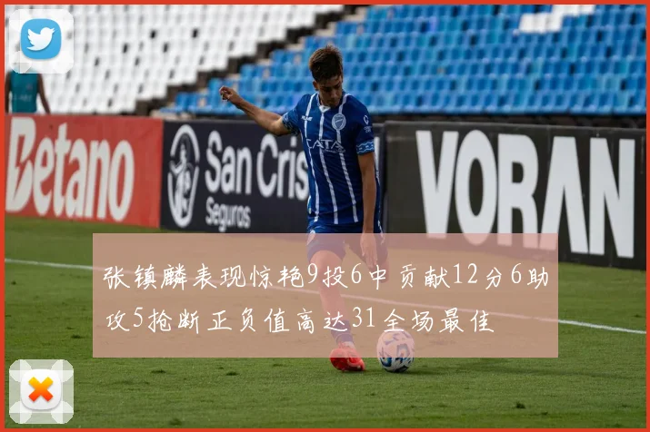 张镇麟表现惊艳9投6中贡献12分6助攻5抢断正负值高达31全场最佳