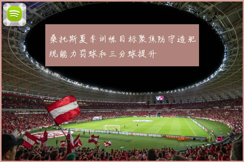 桑托斯夏季训练目标聚焦防守造犯规能力罚球和三分球提升