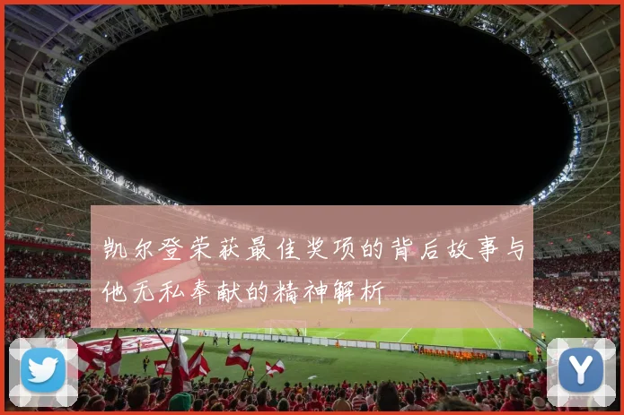 凯尔登荣获最佳奖项的背后故事与他无私奉献的精神解析