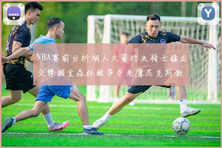 NBA赛前分析湖人火箭对决骑士猛龙交锋掘金森林狼争夺老鹰尼克斯激战