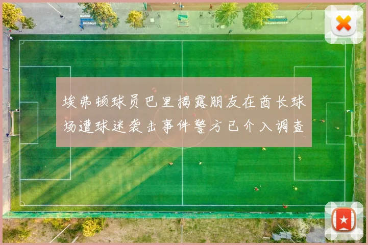 埃弗顿球员巴里揭露朋友在酋长球场遭球迷袭击事件警方已介入调查