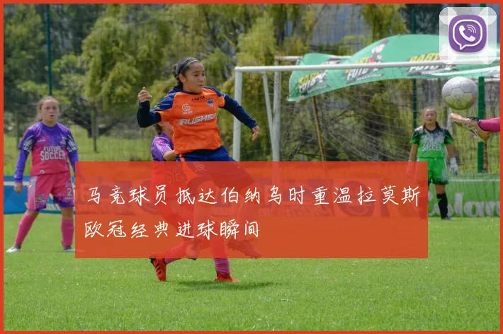 马竞球员抵达伯纳乌时重温拉莫斯欧冠经典进球瞬间