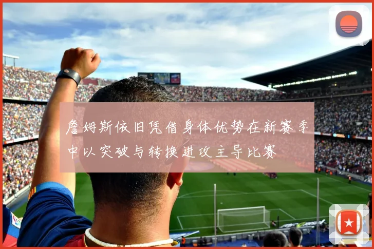 詹姆斯依旧凭借身体优势在新赛季中以突破与转换进攻主导比赛